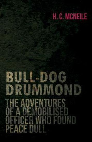 Bull-Dog Drummond - The Adventures Of A Demobilised Officer Who Found Peace Dull