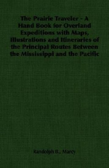 The Prairie Traveler - A Hand Book for Overland Expeditions with Maps, Illustrations and Itineraries of the Principal Routes Between the Mississippi and the Pacific