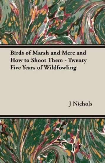 Birds of Marsh and Mere and How to Shoot Them - Twenty Five Years of Wildfowling
