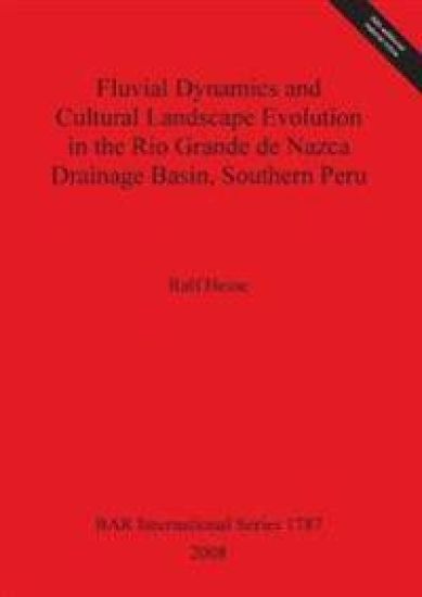 Fluvial Dynamics and Cultural Landscape Evolution in the Rio Grande de Nazca Drainage Basin Southern Peru