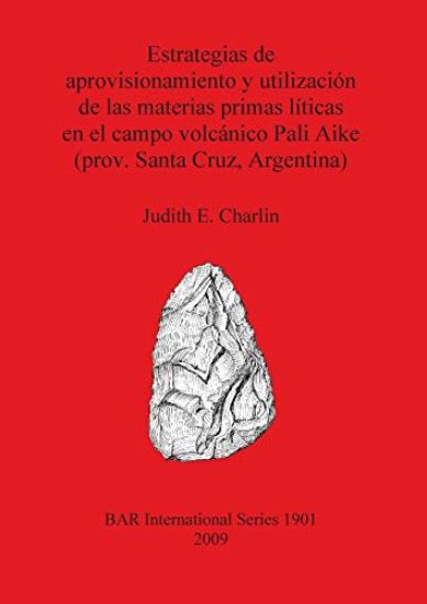 Estrategias de aprovisionamiento y utilización de las materias primas líticas en el campo volcánico Pali Aike (prov. Santa Cruz Argentina)