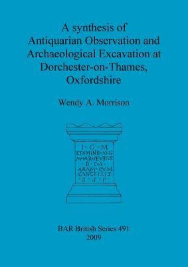 A synthesis of antiquarian observation and archaeological excavation at Dorchester-on-Thames, Oxfordshire
