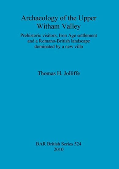 Archaeology of the upper Witham Valley: Prehistoric visitors, Iron Age settlement and a Romano-British landscape dominated by a new villa
