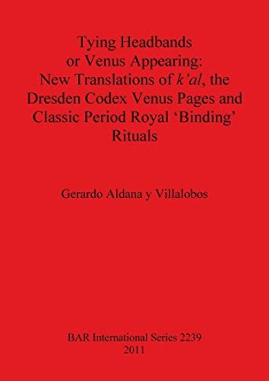 Tying Headbands or Venus Appearing: New translations of k'al the Dresden Codex Venus Pages and Classic Period Royal 'Binding' Rituals