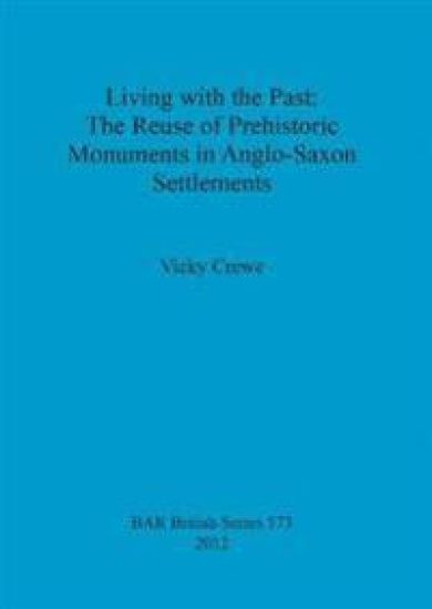 Living with the Past: the Reuse of Prehistoric Monuments in Anglo-Saxon Settlements
