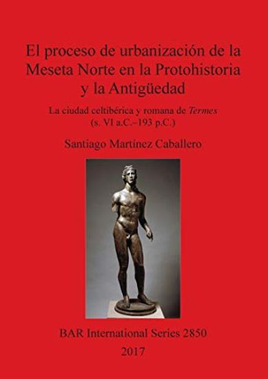 El proceso de urbanización de la Meseta Norte en la Protohistoria y la Antigüedad: la ciudad celtibérica y romana de Termes (s. VI a.C.-193 p.C.)