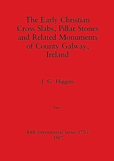 The Early Christian Cross Slabs, Pillar Stones and Related Monuments of County Galway, Ireland, Part i