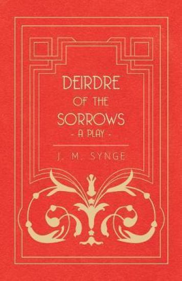 Deirdre Of The Sorrows; A Play