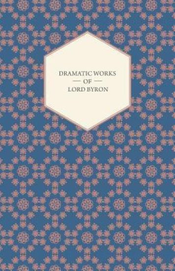 Dramatic Works Of Lord Byron; Including Manfred, Cain, Doge Of Venice, Sardanapalus, And The Two Foscari, Together With His Hebrew Melodies And Other Poems