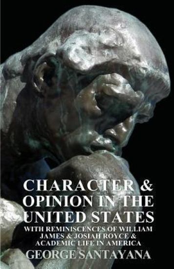 Character And Opinion In The United States, With Reminiscences Of William James And Josiah Royce And Academic Life In America