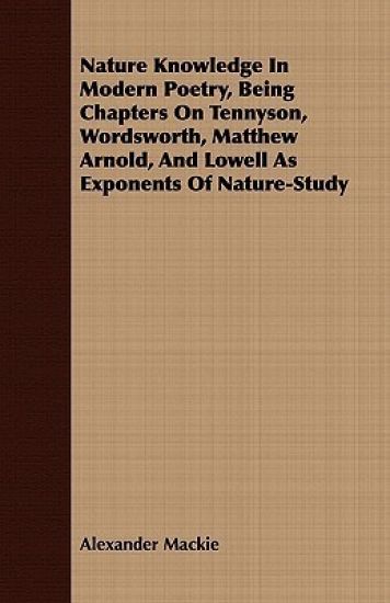 Nature Knowledge In Modern Poetry, Being Chapters On Tennyson, Wordsworth, Matthew Arnold, And Lowell As Exponents Of Nature-Study