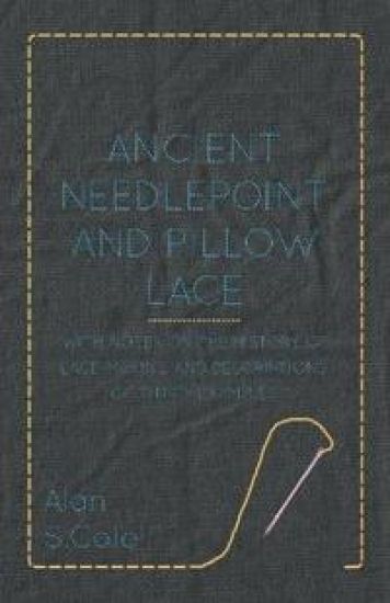 Ancient Needlepoint And Pillow Lace - With Notes On The History Of Lace-Making And Descriptions Of Thirty Examples