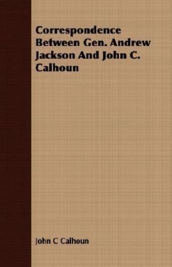 Correspondence Between Gen. Andrew Jackson And John C. Calhoun