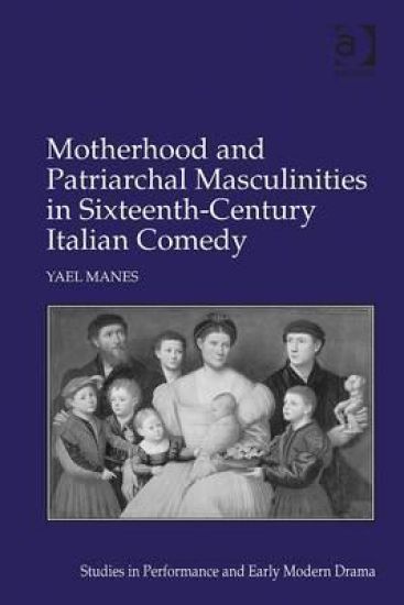 Motherhood and Patriarchal Masculinities in Sixteenth-Century Italian Comedy