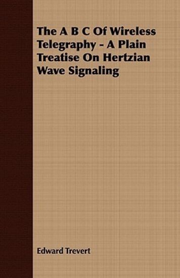 The B C Of Wireless Telegraphy - A Plain Treatise On Hertzian Wave Signaling