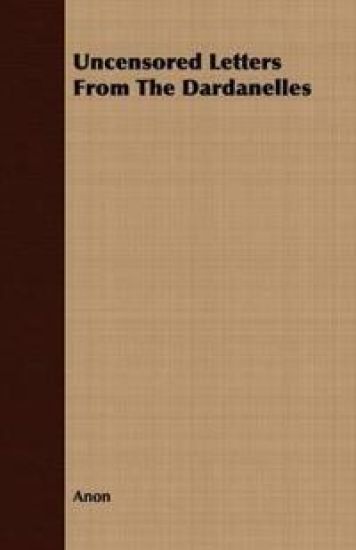 Uncensored Letters From The Dardanelles