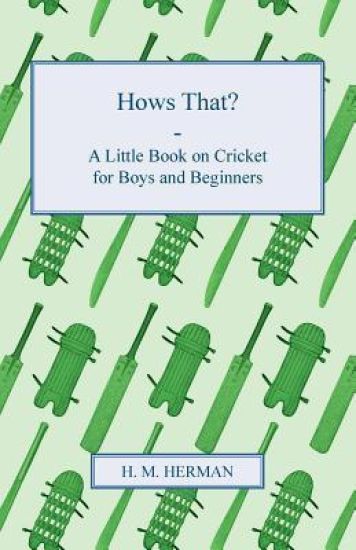 Hows That? - A Little Book On Cricket For Boys And Beginners