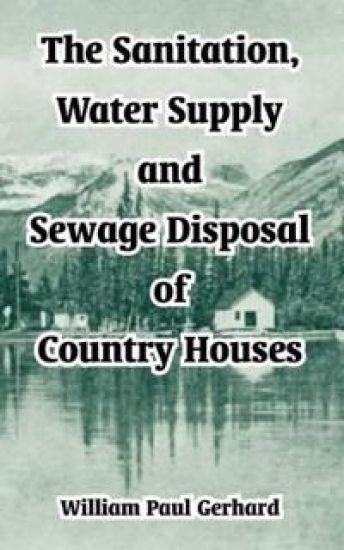 The Sanitation, Water Supply and Sewage Disposal of Country Houses