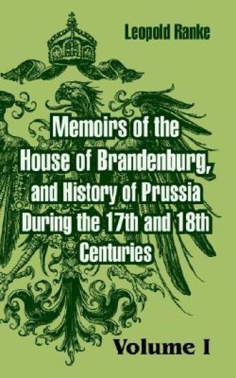 Memoirs of the House of Brandenburg, and History of Prussia During the 17th and 18th Centuries