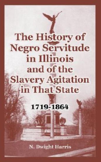 The History of Negro Servitude in Illinois and of the Slavery Agitation in That State