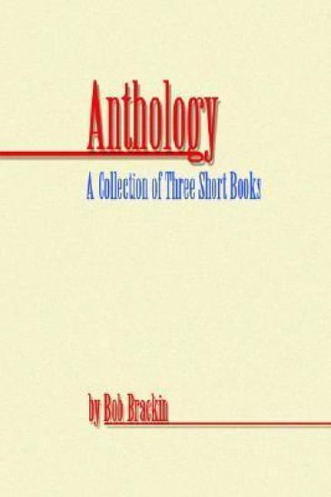 Anthology: A Collection of Three Short Books by Bob Brackin