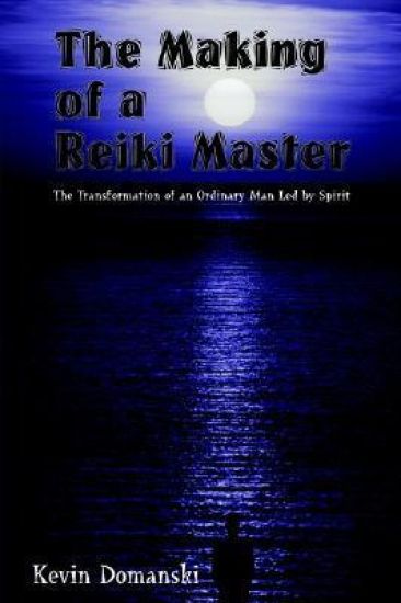 The Making of a Reiki Master: the Transformation of an Ordinary Man LED by Spirit