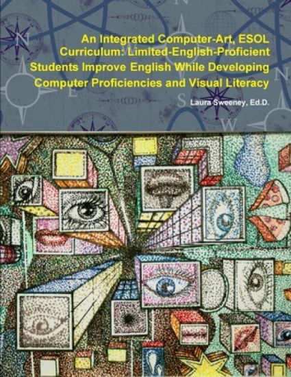 An Integrated Computer-Art ESOL Curriculum: Limited-English-Proficient Students Improve English While Developing Computer Proficiencies and Visual Literacy