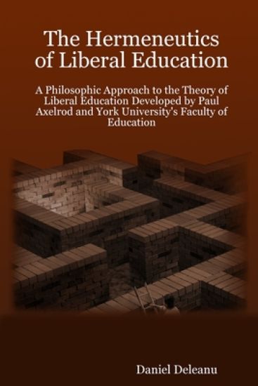 The Hermeneutics of Liberal Education: A Philosophic Approach to the Theory of Liberal Education Developed by Paul Axelrod and York University's Faculty of Education