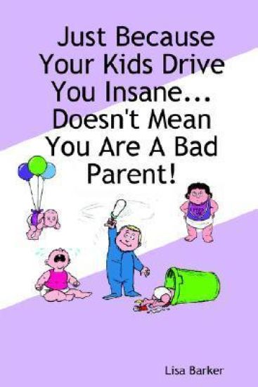 Just Because Your Kids Drive You Insane...Doesn't Mean You Are A Bad Parent!