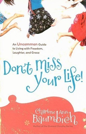 Don't Miss Your Life!: An Uncommon Guide to Living with Freedom, Laughter, and Grace