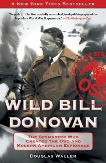 Wild Bill Donovan: The Spymaster Who Created the OSS and Modern American Espionage