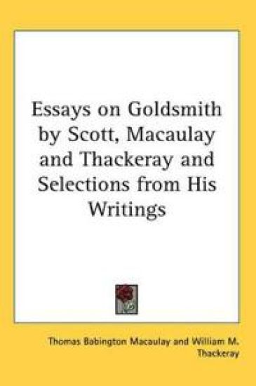 Essays on Goldsmith by Scott, Macaulay and Thackeray and Selections from His Writings