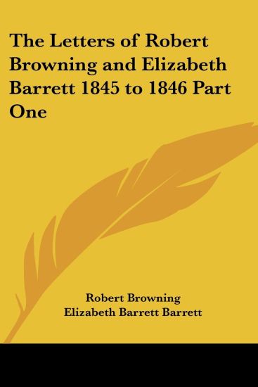 Letters of Robert Browning and Elizabeth Barrett 1845 to 1846 Part One