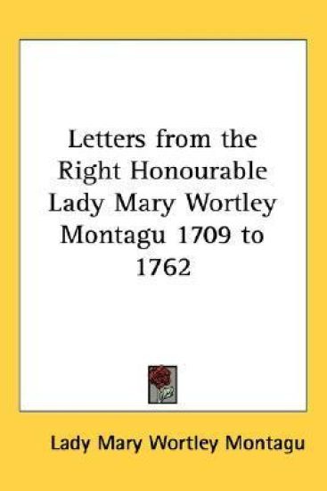 Letters from the Right Honourable Lady Mary Wortley Montagu 1709 to 1762