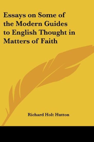 Essays on Some of the Modern Guides to English Thought in Matters of Faith