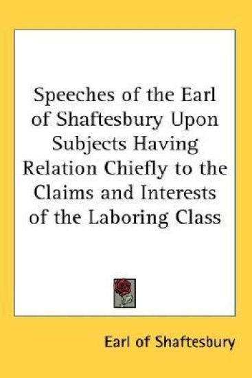 Speeches of the Earl of Shaftesbury Upon Subjects Having Relation Chiefly to the Claims and Interests of the Laboring Class