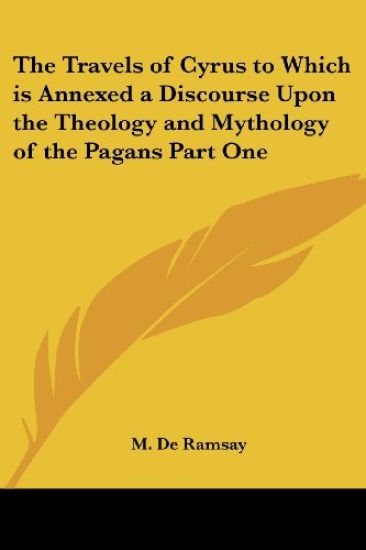 The Travels of Cyrus to Which Is Annexed a Discourse upon the Theology and Mythology of the Pagans