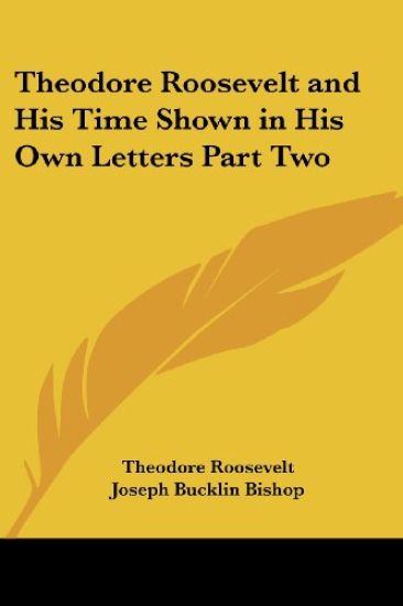 Theodore Roosevelt and His Time Shown in His Own Letters Part Two