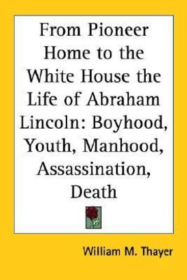 From Pioneer Home to the White House the Life of Abraham Lincoln