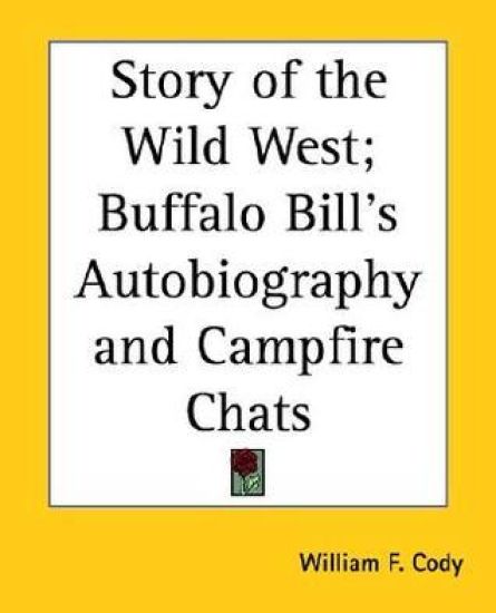 Story of the Wild West; Buffalo Bill's Autobiography and Campfire Chats
