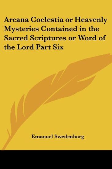 Arcana Coelestia or Heavenly Mysteries Contained in the Sacred Scriptures or Word of the Lord Part Six