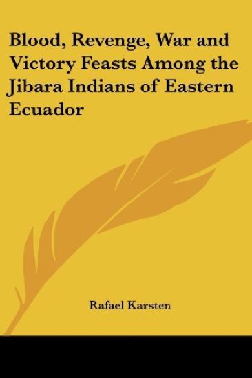 Blood, Revenge, War and Victory Feasts Among the Jibara Indians of Eastern Ecuador