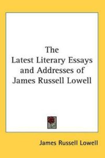 Latest Literary Essays and Addresses of James Russell Lowell