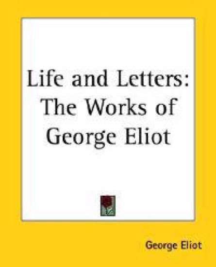 Life And Letters: the Works of George Eliot
