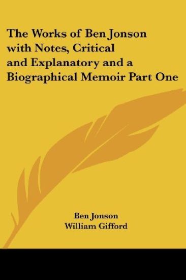The Works Of Ben Jonson With Notes, Critical And Explanatory And A Biographical Memoir
