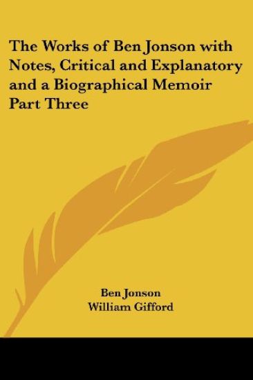 The Works Of Ben Jonson With Notes, Critical And Explanatory And A Biographical Memoir