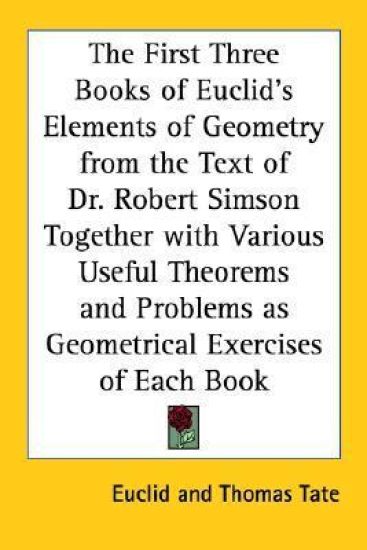 The First Three Books Of Euclid's Elements Of Geometry From The Text Of Dr. Robert Simson Together With Various Useful Theorems And Problems As Geometrical Exercises Of Each Book