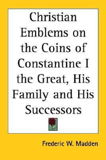 Christian Emblems On The Coins Of Constantine I The Great, His Family And His Successors