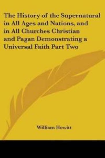 History of the Supernatural in All Ages and Nations, and in All Churches Christian and Pagan Demonstrating a Universal Faith Part Two