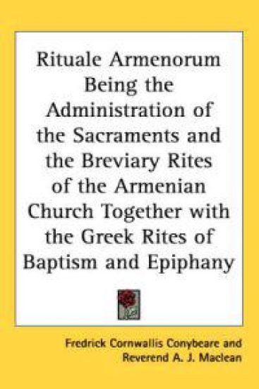 Rituale Armenorum Being the Administration of the Sacraments And the Breviary Rites of the Armenian Church Together With the Greek Rites of Baptism And Epiphany